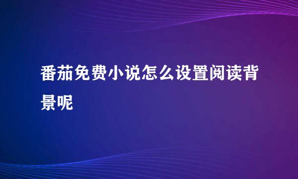 番茄免费小说怎么设置阅读背景呢