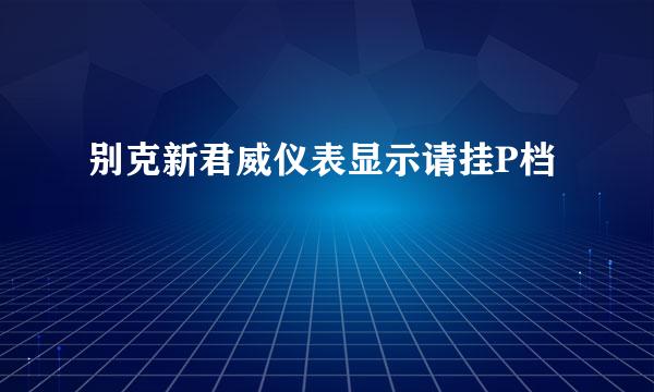 别克新君威仪表显示请挂P档
