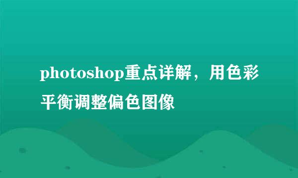 photoshop重点详解,用色彩平衡调整偏色图像