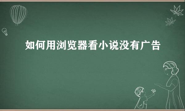 如何用浏览器看小说没有广告