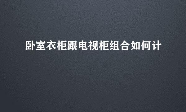 卧室衣柜跟电视柜组合如何计