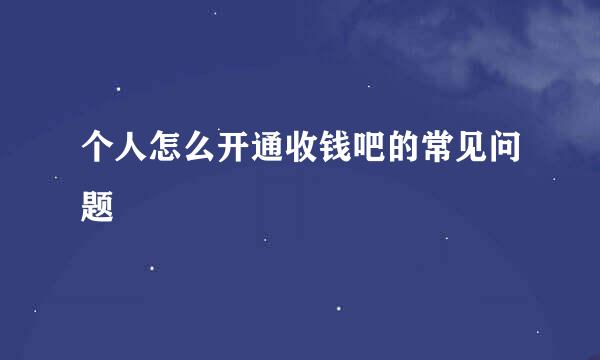 个人怎么开通收钱吧的常见问题