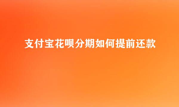 支付宝花呗分期如何提前还款