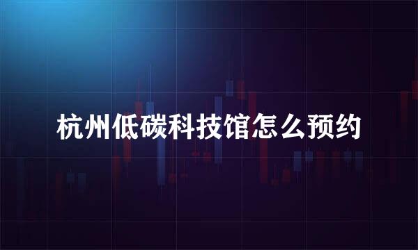 杭州低碳科技馆怎么预约