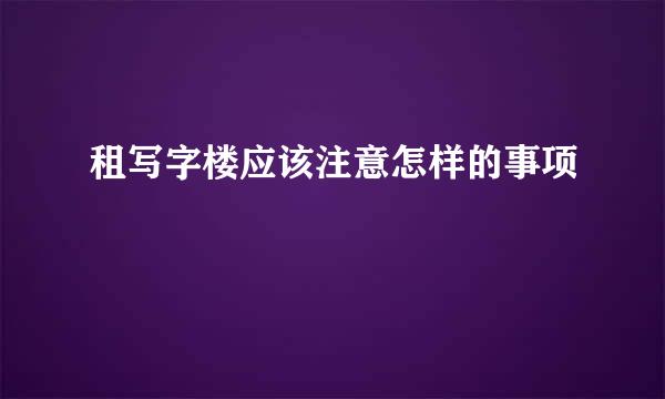 租写字楼应该注意怎样的事项