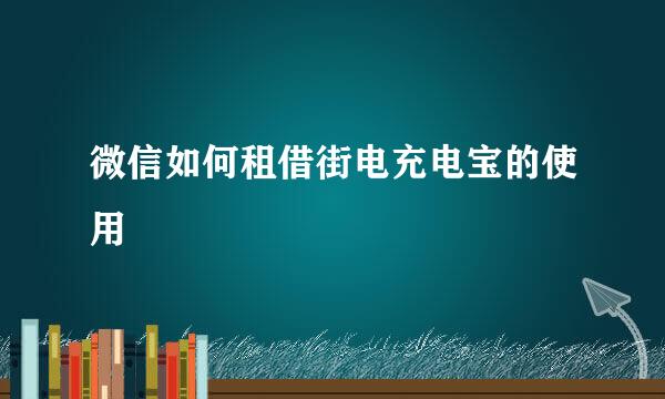 微信如何租借街电充电宝的使用