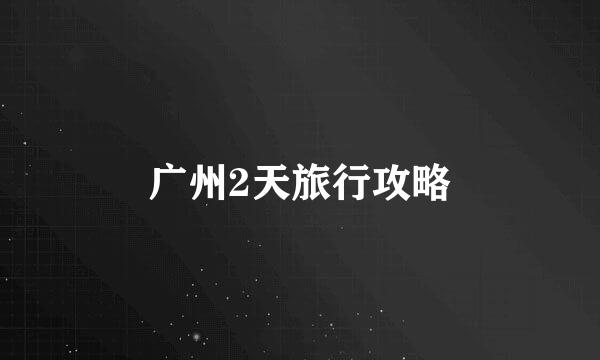 广州2天旅行攻略