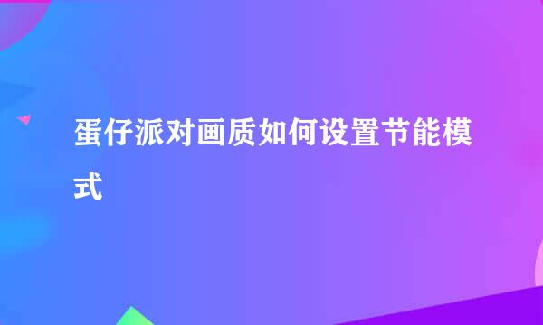 蛋仔派对画质如何设置节能模式