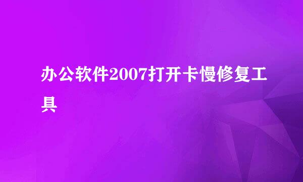 办公软件2007打开卡慢修复工具