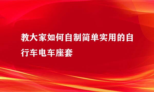 教大家如何自制简单实用的自行车电车座套
