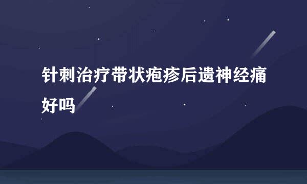 针刺治疗带状疱疹后遗神经痛好吗