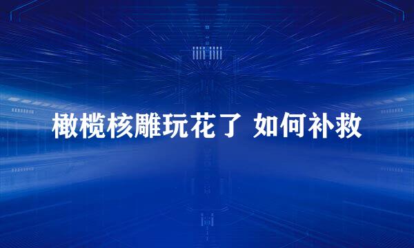 橄榄核雕玩花了 如何补救