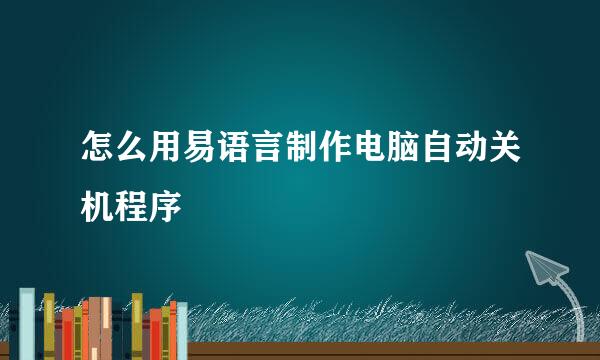 怎么用易语言制作电脑自动关机程序