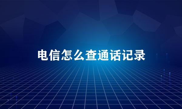 电信怎么查通话记录