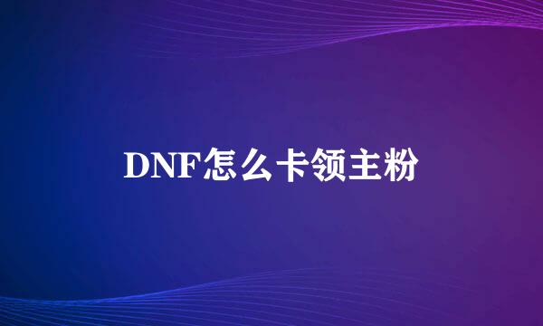 DNF怎么卡领主粉