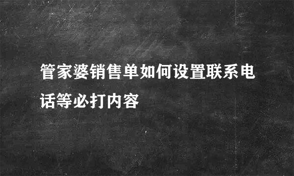 管家婆销售单如何设置联系电话等必打内容
