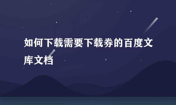 如何下载需要下载券的百度文库文档