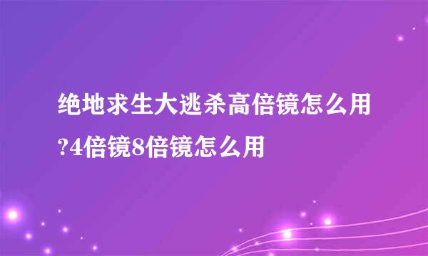 绝地求生大逃杀高倍镜怎么用?4倍镜8倍镜怎么用