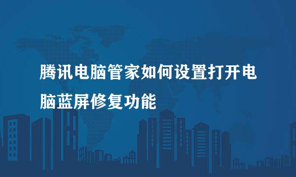 腾讯电脑管家如何设置打开电脑蓝屏修复功能