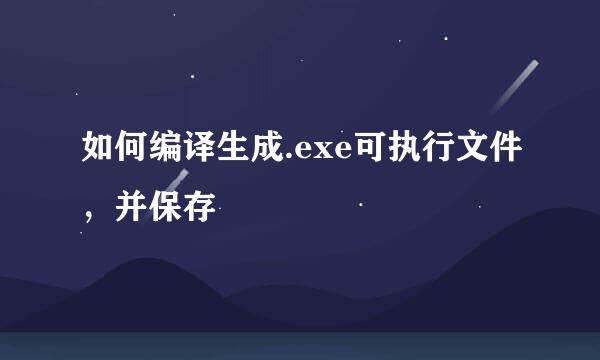 如何编译生成.exe可执行文件，并保存