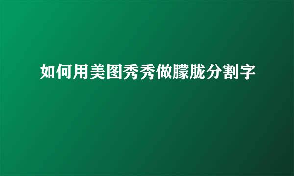 如何用美图秀秀做朦胧分割字
