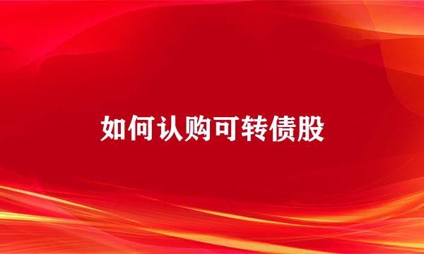 如何认购可转债股