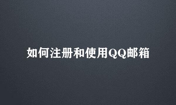 如何注册和使用QQ邮箱