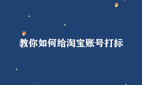 教你如何给淘宝账号打标