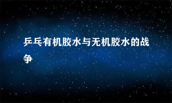 乒乓有机胶水与无机胶水的战争
