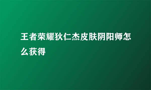 王者荣耀狄仁杰皮肤阴阳师怎么获得