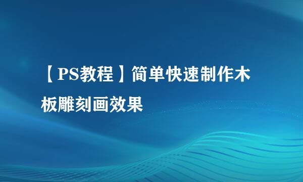 【PS教程】简单快速制作木板雕刻画效果