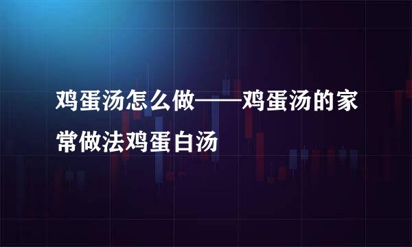 鸡蛋汤怎么做——鸡蛋汤的家常做法鸡蛋白汤