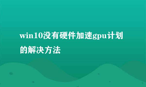 win10没有硬件加速gpu计划的解决方法