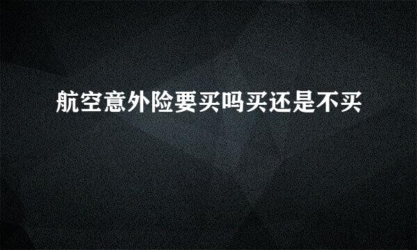 航空意外险要买吗买还是不买