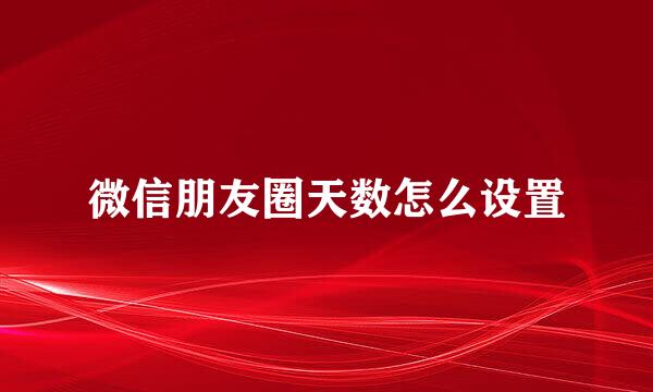微信朋友圈天数怎么设置