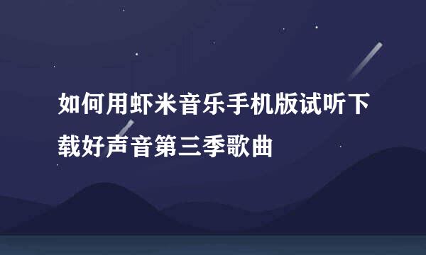 如何用虾米音乐手机版试听下载好声音第三季歌曲