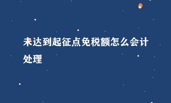 未达到起征点免税额怎么会计处理