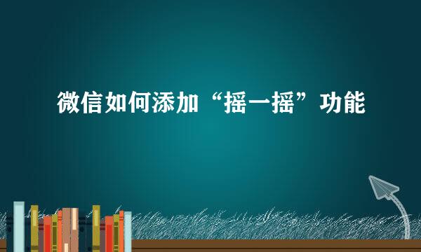 微信如何添加“摇一摇”功能