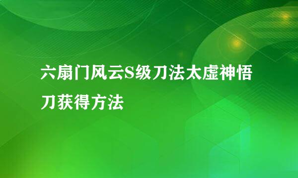 六扇门风云S级刀法太虚神悟刀获得方法