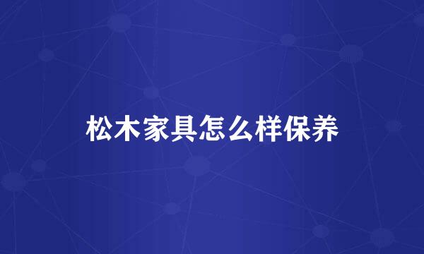 松木家具怎么样保养