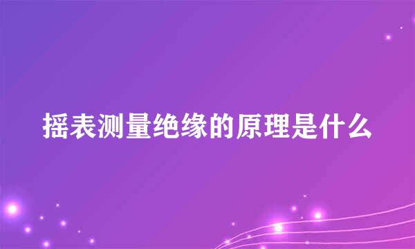 摇表测量绝缘的原理是什么