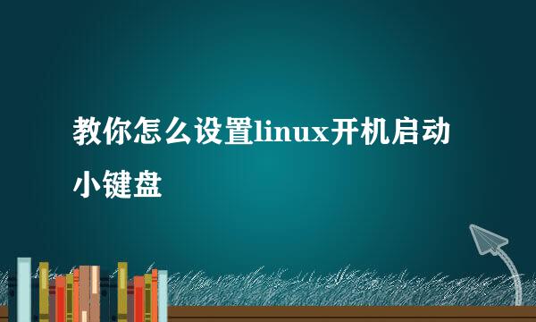教你怎么设置linux开机启动小键盘