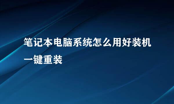 笔记本电脑系统怎么用好装机一键重装