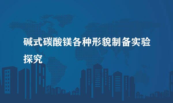 碱式碳酸镁各种形貌制备实验探究