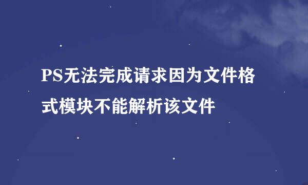 PS无法完成请求因为文件格式模块不能解析该文件