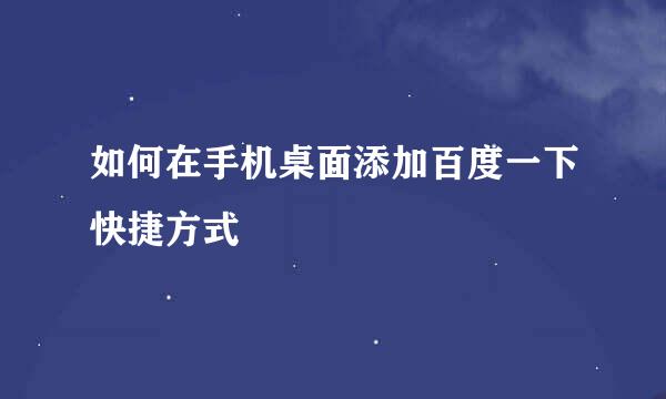 如何在手机桌面添加百度一下快捷方式