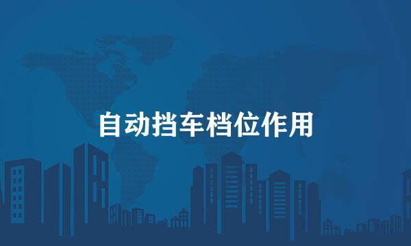 自动挡车档位作用