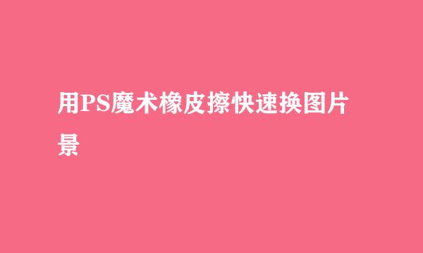 用PS魔术橡皮擦快速换图片景