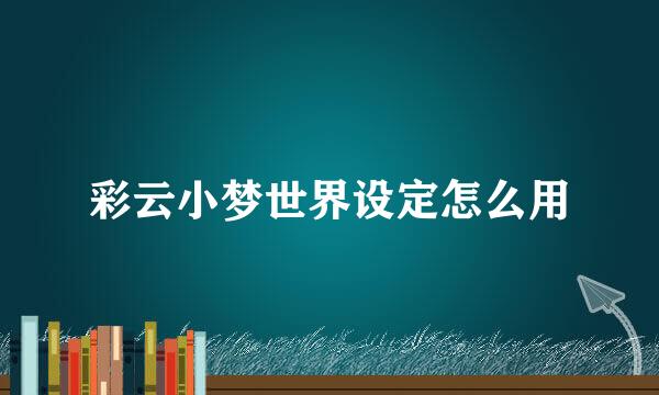 彩云小梦世界设定怎么用