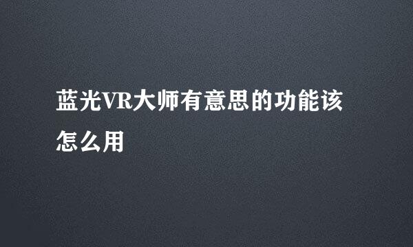 蓝光VR大师有意思的功能该怎么用